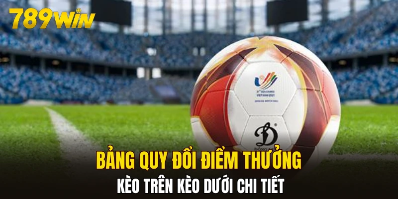 Bảng quy đổi điểm thưởng kèo trên kèo dưới chi tiết